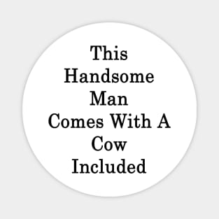 This Handsome Man Comes With A Cow Included Magnet